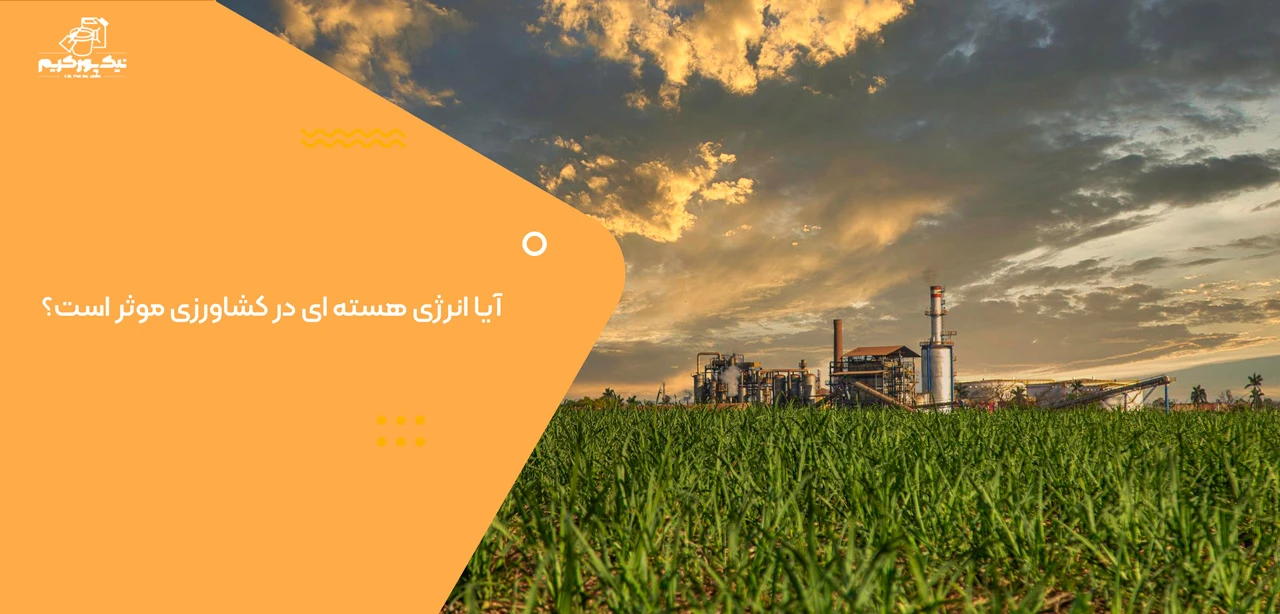 آیا انرژی هسته ای در کشاورزی موثر است؟ - کاربرد انرژی هسته ای در کشاورزی